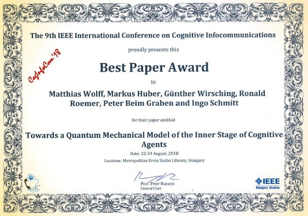 Best Paper Award Matthias Wolff, Markus Huber, Günther Wirsching, Ronald Römer, Peter beim Graben, Ingo Schmitt „Towards a Quantum Mechanical Model of the Inner Stage of Cognitive Agents” 9th IEEE International Conference on Cognitive Info Communications (CogInfoCom), Aug. 22-24, 2018